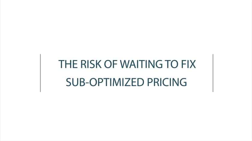 The Risk Of Waiting To Fix Sub-Optimized Pricing