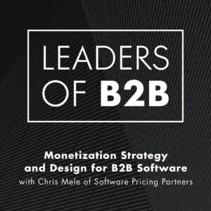 Monetization Strategy and Design for B2B Software with Chris Mele of Software Pricing Partners — Leaders of B2B Podcast - Interviews on Business Leadership, B2B Sales, B2B Marketing and Revenue Growth podcast artwork